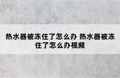 热水器被冻住了怎么办 热水器被冻住了怎么办视频